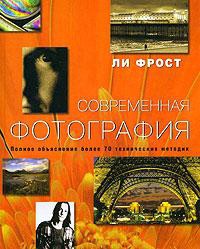 Современная фотография: Полное объяснение более 70 практических методик фотографии Современная фотография: Полное объяснение более 70 практических методик фотографии